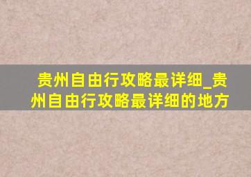 贵州自由行攻略最详细_贵州自由行攻略最详细的地方