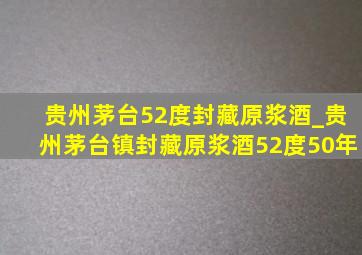 贵州茅台52度封藏原浆酒_贵州茅台镇封藏原浆酒52度50年