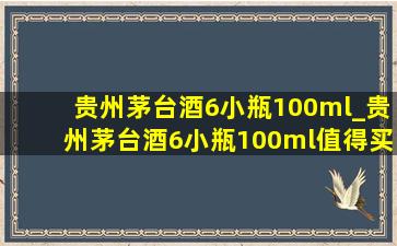 贵州茅台酒6小瓶100ml_贵州茅台酒6小瓶100ml值得买吗