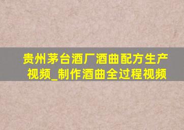 贵州茅台酒厂酒曲配方生产视频_制作酒曲全过程视频