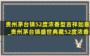 贵州茅台镇52度浓香型吉祥如意_贵州茅台镇盛世典藏52度浓香型