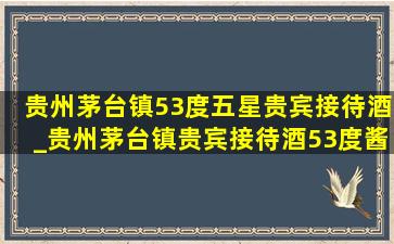 贵州茅台镇53度五星贵宾接待酒_贵州茅台镇贵宾接待酒53度酱香型