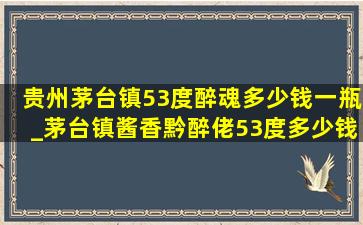 贵州茅台镇53度醉魂多少钱一瓶_茅台镇酱香黔醉佬53度多少钱一瓶