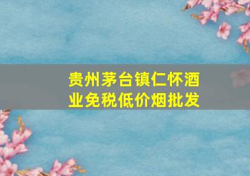 贵州茅台镇仁怀酒业(免税低价烟批发)