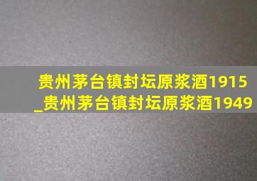 贵州茅台镇封坛原浆酒1915_贵州茅台镇封坛原浆酒1949