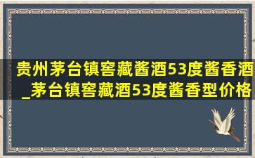 贵州茅台镇窖藏酱酒53度酱香酒_茅台镇窖藏酒53度酱香型价格