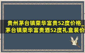 贵州茅台镇荣华富贵52度价格_茅台镇荣华富贵酒52度礼盒装价格