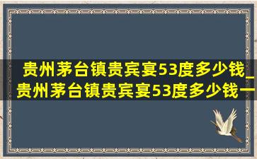 贵州茅台镇贵宾宴53度多少钱_贵州茅台镇贵宾宴53度多少钱一瓶