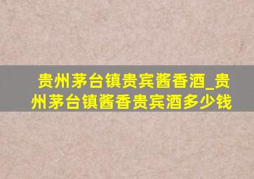 贵州茅台镇贵宾酱香酒_贵州茅台镇酱香贵宾酒多少钱