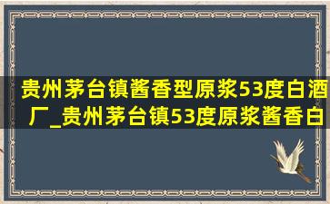 贵州茅台镇酱香型原浆53度白酒厂_贵州茅台镇53度原浆酱香白酒