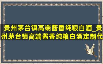 贵州茅台镇高端酱香纯粮白酒_贵州茅台镇高端酱香纯粮白酒定制代加工