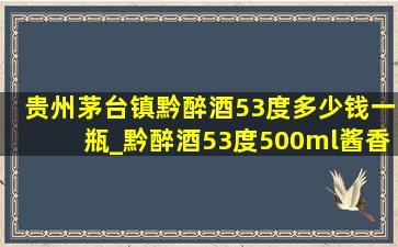 贵州茅台镇黔醉酒53度多少钱一瓶_黔醉酒53度500ml酱香型多少钱