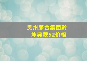 贵州茅台集团黔坤典藏52价格