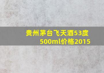 贵州茅台飞天酒53度500ml价格2015