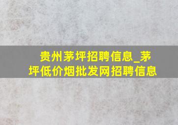 贵州茅坪招聘信息_茅坪(低价烟批发网)招聘信息