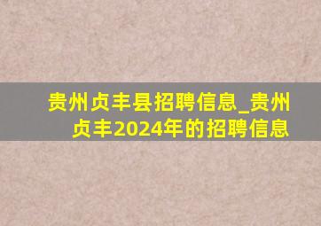 贵州贞丰县招聘信息_贵州贞丰2024年的招聘信息