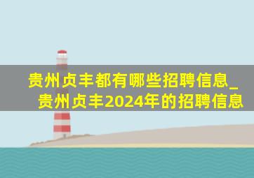 贵州贞丰都有哪些招聘信息_贵州贞丰2024年的招聘信息