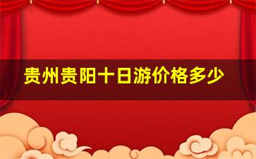 贵州贵阳十日游价格多少