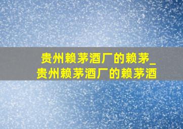 贵州赖茅酒厂的赖茅_贵州赖茅酒厂的赖茅酒
