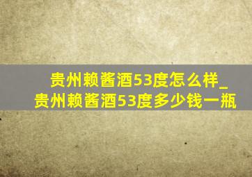 贵州赖酱酒53度怎么样_贵州赖酱酒53度多少钱一瓶