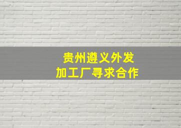 贵州遵义外发加工厂寻求合作