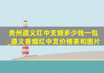 贵州遵义红中支烟多少钱一包_遵义香烟红中支价格表和图片