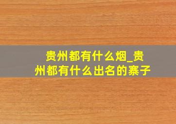 贵州都有什么烟_贵州都有什么出名的寨子