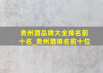 贵州酒品牌大全排名前十名_贵州酒排名前十位