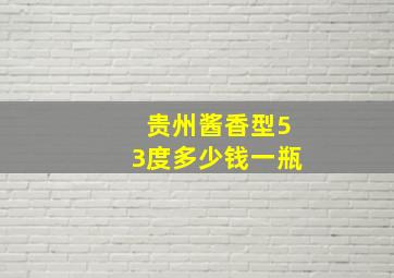 贵州酱香型53度多少钱一瓶