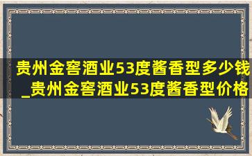 贵州金窖酒业53度酱香型多少钱_贵州金窖酒业53度酱香型价格表