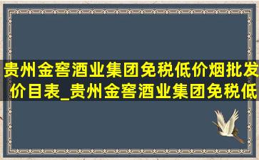 贵州金窖酒业集团(免税低价烟批发)价目表_贵州金窖酒业集团(免税低价烟批发)董事长