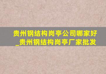 贵州钢结构岗亭公司哪家好_贵州钢结构岗亭厂家批发