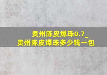 贵州陈皮爆珠0.7_贵州陈皮爆珠多少钱一包