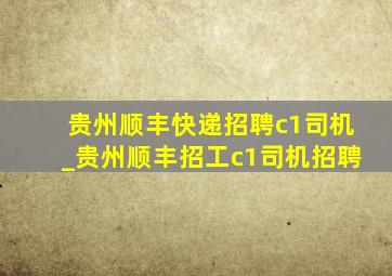 贵州顺丰快递招聘c1司机_贵州顺丰招工c1司机招聘