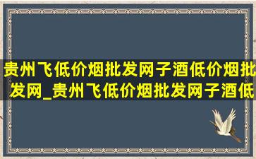 贵州飞(低价烟批发网)子酒(低价烟批发网)_贵州飞(低价烟批发网)子酒(低价烟批发网)旗舰店