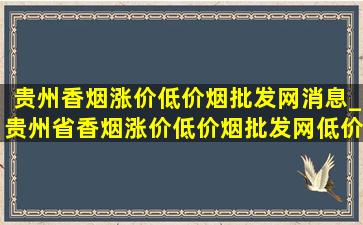 贵州香烟涨价(低价烟批发网)消息_贵州省香烟涨价(低价烟批发网)(低价烟批发网)通告