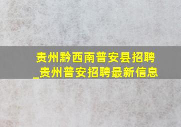 贵州黔西南普安县招聘_贵州普安招聘最新信息