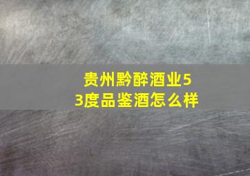 贵州黔醉酒业53度品鉴酒怎么样