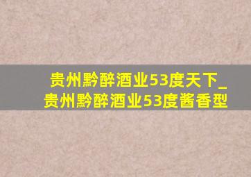 贵州黔醉酒业53度天下_贵州黔醉酒业53度酱香型