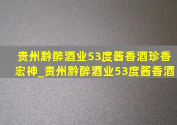 贵州黔醉酒业53度酱香酒珍香宏神_贵州黔醉酒业53度酱香酒