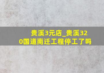 贵溪3元店_贵溪320国道南迁工程停工了吗