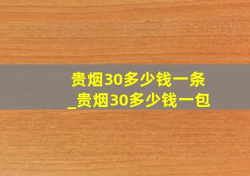 贵烟30多少钱一条_贵烟30多少钱一包