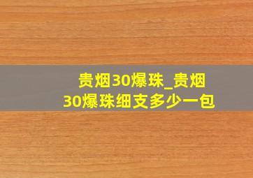 贵烟30爆珠_贵烟30爆珠细支多少一包