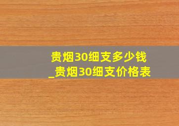 贵烟30细支多少钱_贵烟30细支价格表