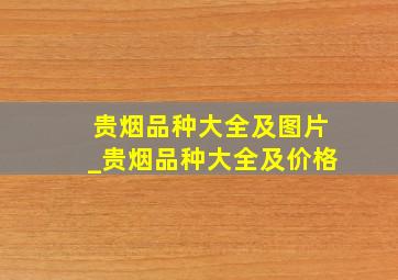 贵烟品种大全及图片_贵烟品种大全及价格