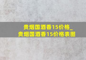 贵烟国酒香15价格_贵烟国酒香15价格表图