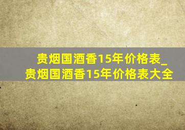 贵烟国酒香15年价格表_贵烟国酒香15年价格表大全