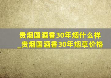 贵烟国酒香30年烟什么样_贵烟国酒香30年烟草价格