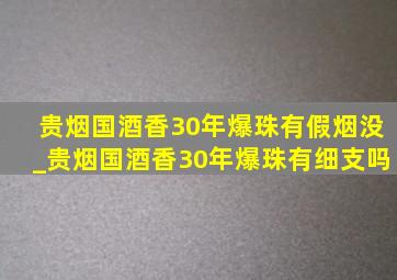 贵烟国酒香30年爆珠有假烟没_贵烟国酒香30年爆珠有细支吗