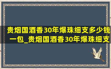 贵烟国酒香30年爆珠细支多少钱一包_贵烟国酒香30年爆珠细支多少钱